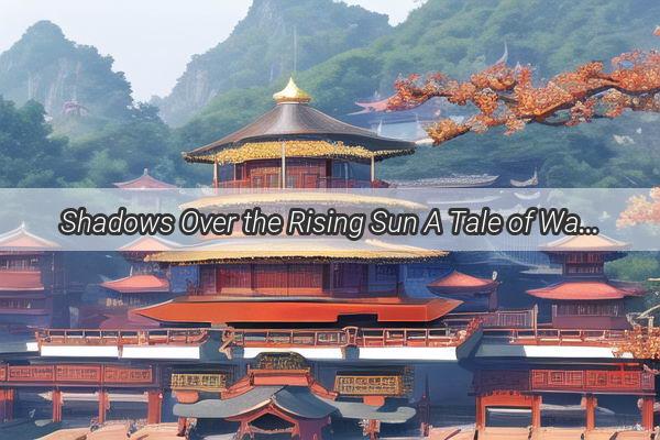 Shadows Over the Rising Sun A Tale of War and Resilience in Japans Chinese Conflict Drama